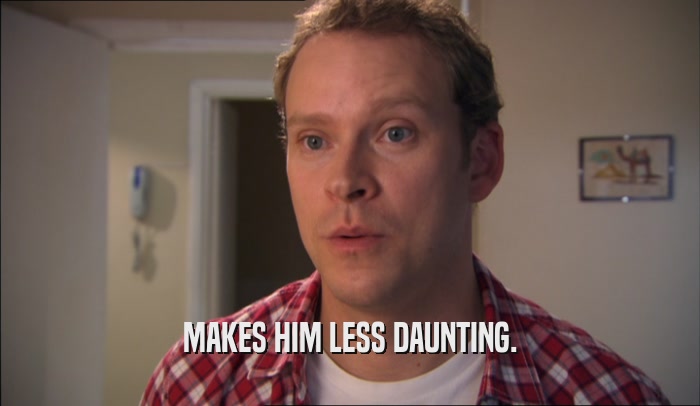 MAKES HIM LESS DAUNTING.  