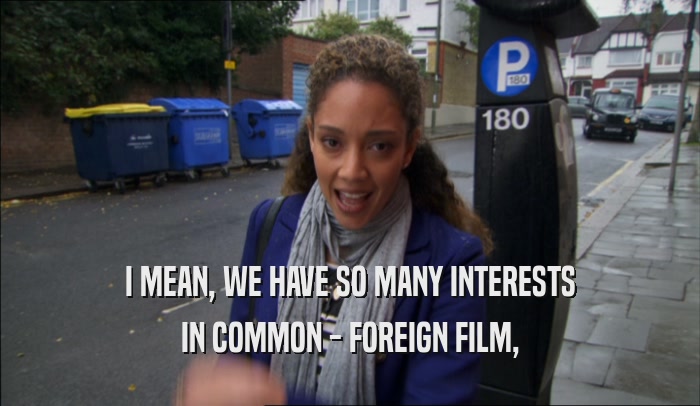 I MEAN, WE HAVE SO MANY INTERESTS IN COMMON - FOREIGN FILM, 