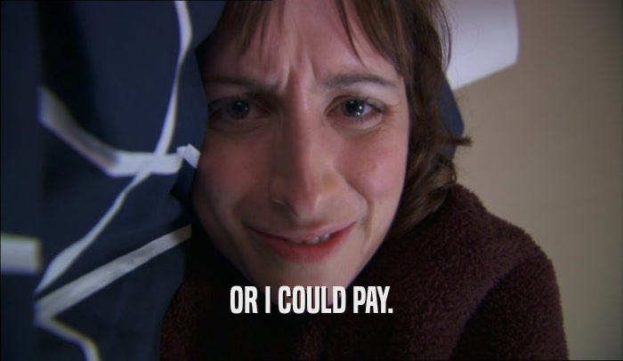OR I COULD PAY.  