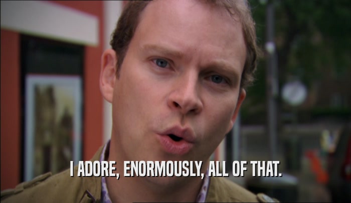 I ADORE, ENORMOUSLY, ALL OF THAT.  