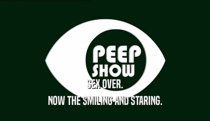 SEX OVER. NOW THE SMILING AND STARING. 