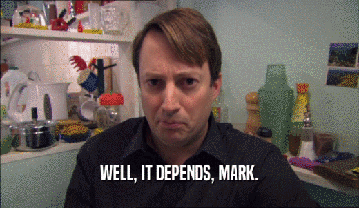 WELL, IT DEPENDS, MARK.  