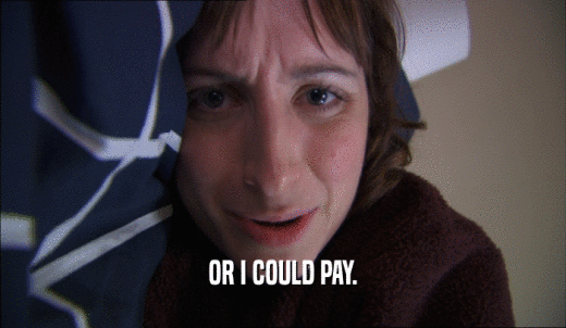 OR I COULD PAY.  