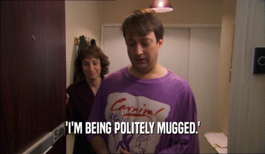 'I'M BEING POLITELY MUGGED.'  