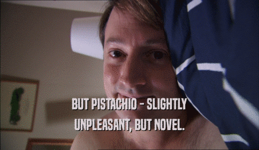 BUT PISTACHIO - SLIGHTLY UNPLEASANT, BUT NOVEL. 