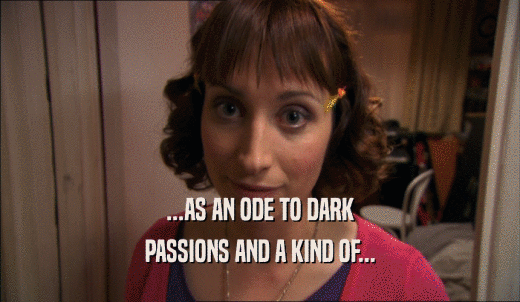 ...AS AN ODE TO DARK PASSIONS AND A KIND OF... 