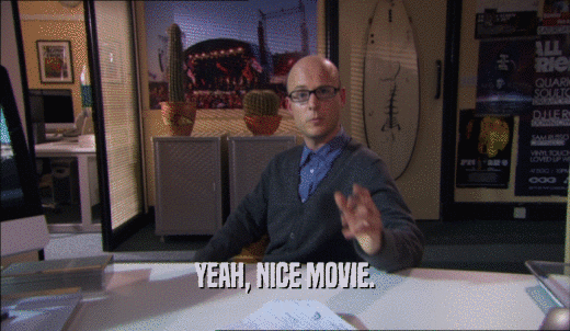 YEAH, NICE MOVIE.  