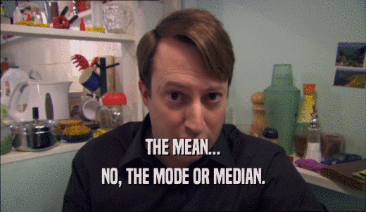 THE MEAN... NO, THE MODE OR MEDIAN. 