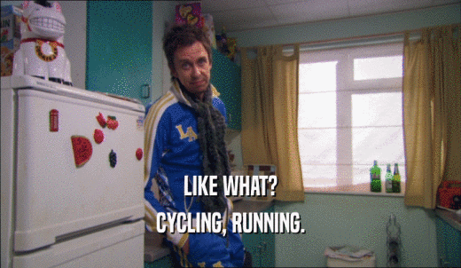 LIKE WHAT? CYCLING, RUNNING. 