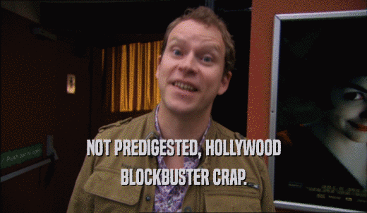 NOT PREDIGESTED, HOLLYWOOD BLOCKBUSTER CRAP. 