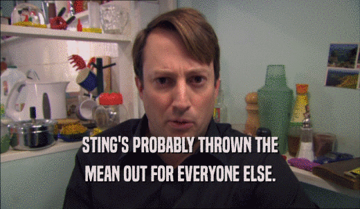 STING'S PROBABLY THROWN THE MEAN OUT FOR EVERYONE ELSE. 