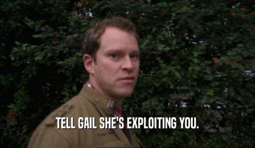 TELL GAIL SHE'S EXPLOITING YOU.  