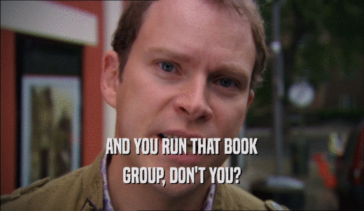 AND YOU RUN THAT BOOK GROUP, DON'T YOU? 