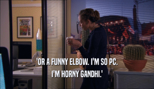 'OR A FUNNY ELBOW. I'M SO PC. I'M HORNY GANDHI.' 