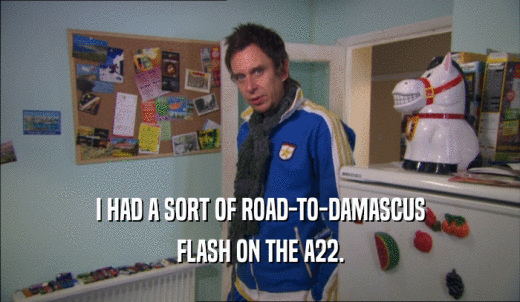 I HAD A SORT OF ROAD-TO-DAMASCUS FLASH ON THE A22. 