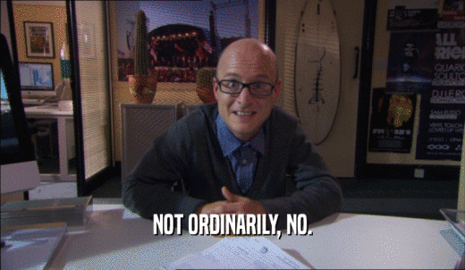 NOT ORDINARILY, NO.  