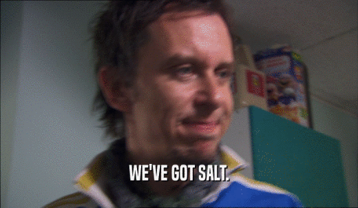 WE'VE GOT SALT.  