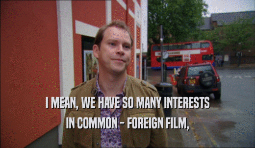 I MEAN, WE HAVE SO MANY INTERESTS IN COMMON - FOREIGN FILM, 