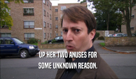 UP HER TWO ANUSES FOR SOME UNKNOWN REASON. 