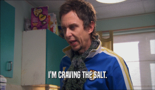 I'M CRAVING THE SALT.  
