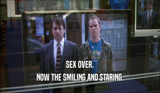 SEX OVER. NOW THE SMILING AND STARING. 