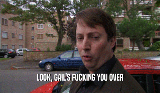 LOOK, GAIL'S FUCKING YOU OVER  