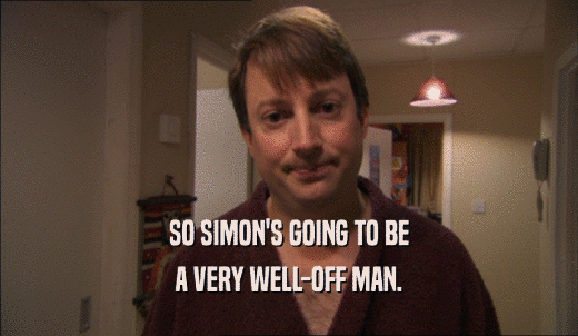 SO SIMON'S GOING TO BE A VERY WELL-OFF MAN. 