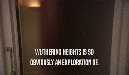 WUTHERING HEIGHTS IS SO OBVIOUSLY AN EXPLORATION OF, 