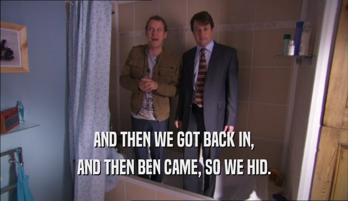 AND THEN WE GOT BACK IN, AND THEN BEN CAME, SO WE HID. 