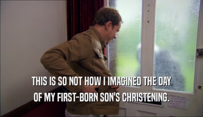 THIS IS SO NOT HOW I IMAGINED THE DAY OF MY FIRST-BORN SON'S CHRISTENING. 