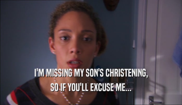 I'M MISSING MY SON'S CHRISTENING, SO IF YOU'LL EXCUSE ME... 