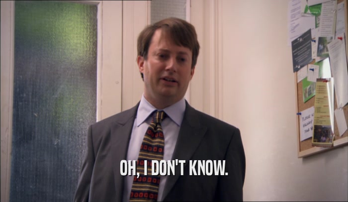 OH, I DON'T KNOW.  