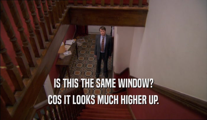 IS THIS THE SAME WINDOW? COS IT LOOKS MUCH HIGHER UP. 