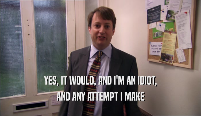 YES, IT WOULD, AND I'M AN IDIOT, AND ANY ATTEMPT I MAKE 