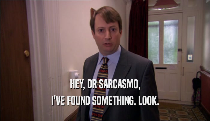 HEY, DR SARCASMO, I'VE FOUND SOMETHING. LOOK. 