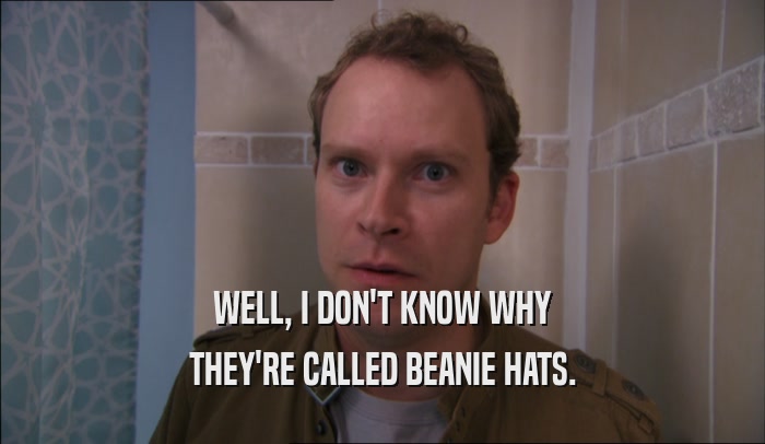 WELL, I DON'T KNOW WHY THEY'RE CALLED BEANIE HATS. 