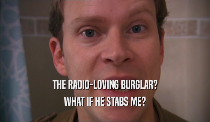 THE RADIO-LOVING BURGLAR? WHAT IF HE STABS ME? 