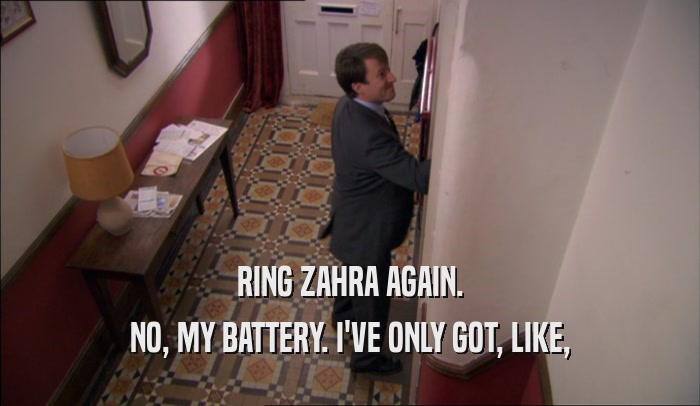 RING ZAHRA AGAIN. NO, MY BATTERY. I'VE ONLY GOT, LIKE, 