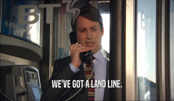 WE'VE GOT A LAND LINE.  