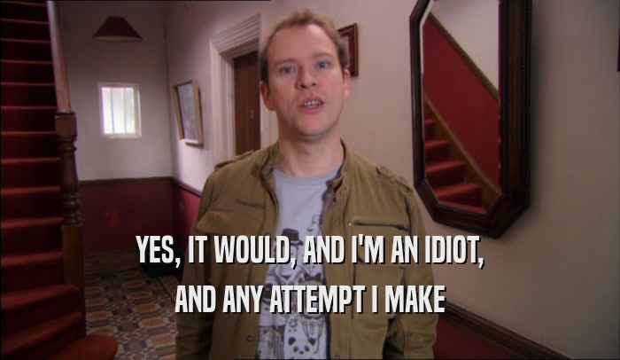 YES, IT WOULD, AND I'M AN IDIOT, AND ANY ATTEMPT I MAKE 