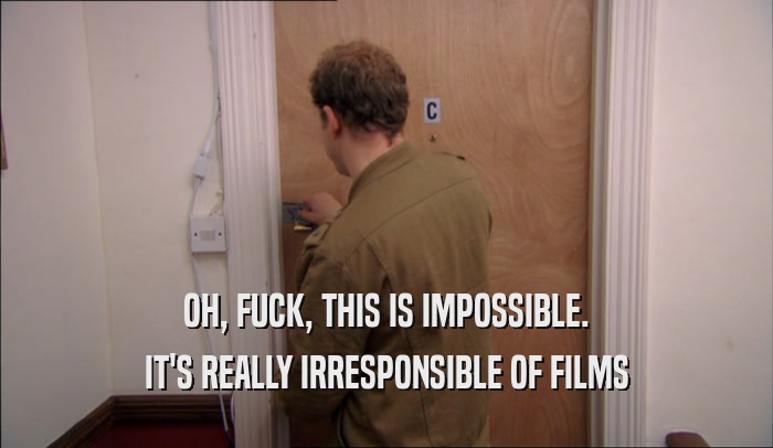 OH, FUCK, THIS IS IMPOSSIBLE. IT'S REALLY IRRESPONSIBLE OF FILMS 