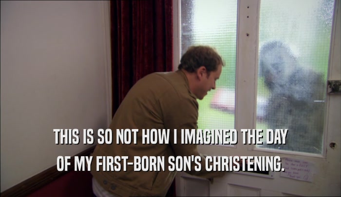 THIS IS SO NOT HOW I IMAGINED THE DAY OF MY FIRST-BORN SON'S CHRISTENING. 