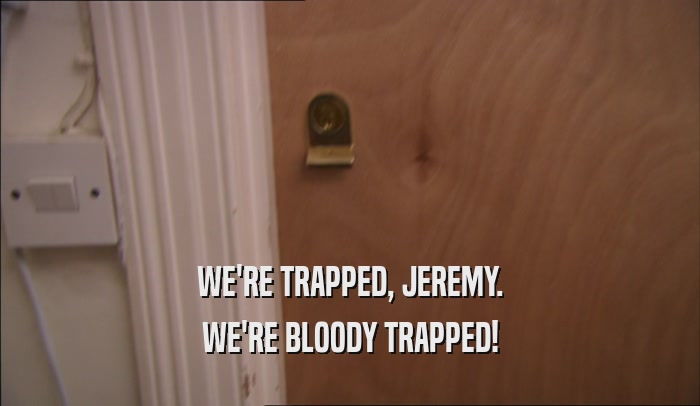 WE'RE TRAPPED, JEREMY. WE'RE BLOODY TRAPPED! 
