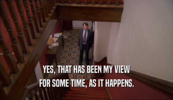 YES, THAT HAS BEEN MY VIEW FOR SOME TIME, AS IT HAPPENS. 