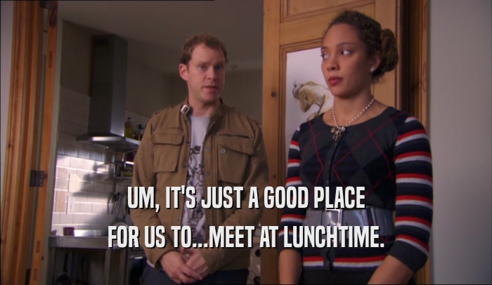 UM, IT'S JUST A GOOD PLACE
 FOR US TO...MEET AT LUNCHTIME.
 
