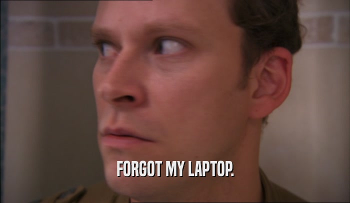 FORGOT MY LAPTOP.  