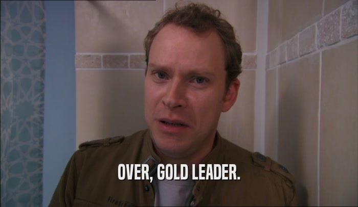 OVER, GOLD LEADER.  