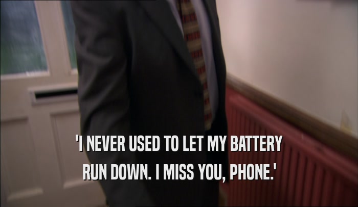 'I NEVER USED TO LET MY BATTERY RUN DOWN. I MISS YOU, PHONE.' 