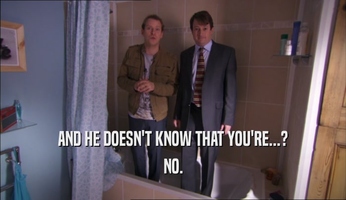 AND HE DOESN'T KNOW THAT YOU'RE...? NO. 