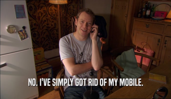 NO. I'VE SIMPLY GOT RID OF MY MOBILE.  